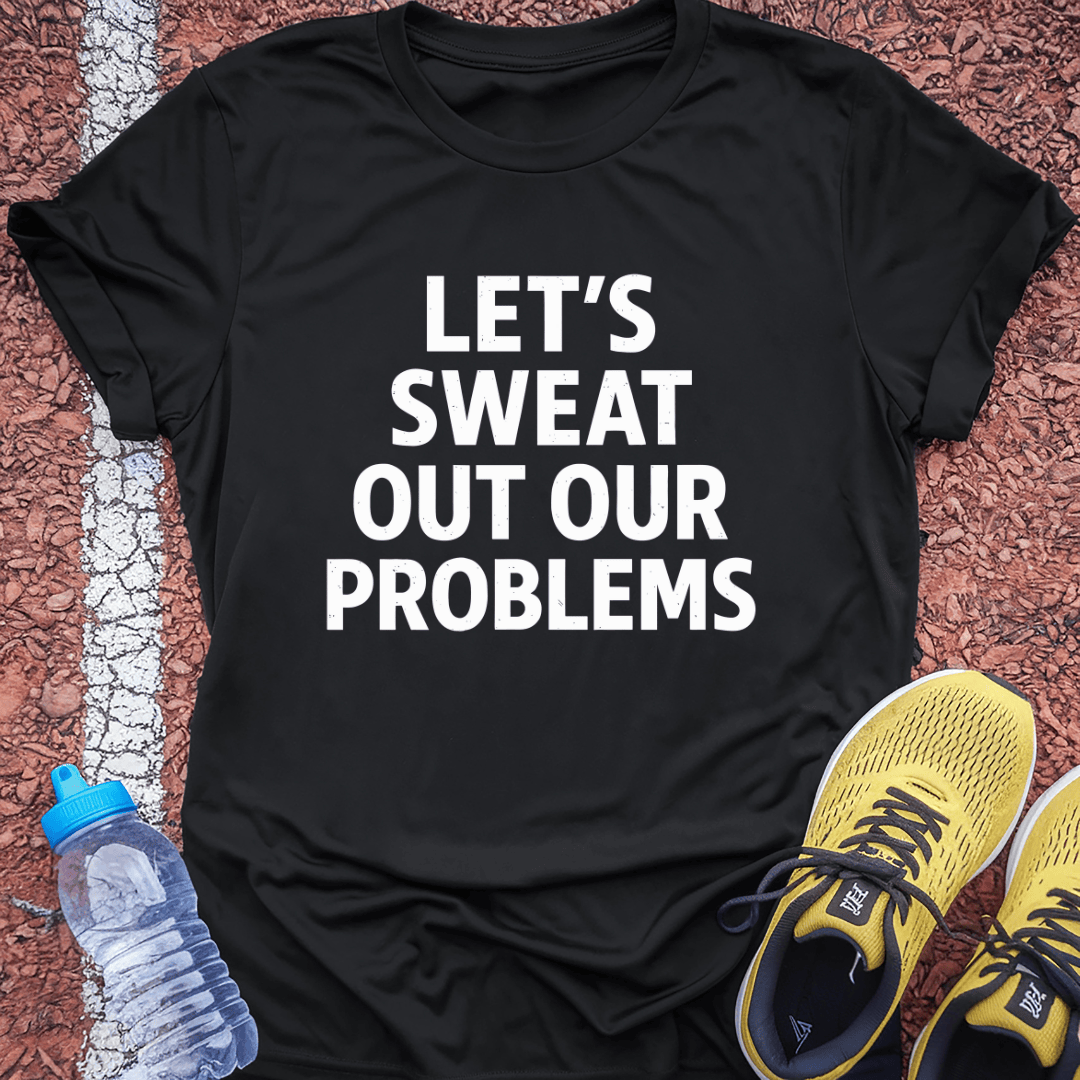 Sweat out our Problems T-Shirt